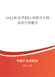 2012年版中國頭孢呋辛市場調研分析報告 2012年版中國頭孢呋辛市場調研分析報告