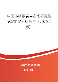 中國(guó)不銹鋼卷帶市場(chǎng)研究及發(fā)展前景分析報(bào)告(2025年版) 中國(guó)不銹鋼卷帶市場(chǎng)研究及發(fā)展前景分析報(bào)告(2025年版)