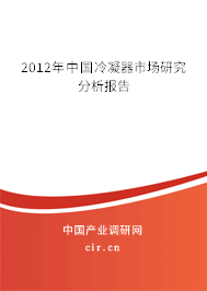 2012年中國冷凝器市場研究分析報告 2012年中國冷凝器市場研究分析報告