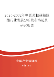 2026-2032年中國蔗糖硬脂酸酯行業(yè)發(fā)展分析及市場前景研究報告