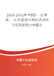 2026-2032年中國3-（1-萘基）-D-丙氨酸市場現(xiàn)狀調(diào)研與前景趨勢分析報告