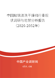 中國玻璃清洗干燥機(jī)行業(yè)現(xiàn)狀調(diào)研與前景分析報(bào)告（2026-2032年）