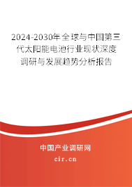 2024-2030年全球與中國第三代太陽能電池行業(yè)現(xiàn)狀深度調(diào)研與發(fā)展趨勢(shì)分析報(bào)告 2024-2030年全球與中國第三代太陽能電池行業(yè)現(xiàn)狀深度調(diào)研與發(fā)展趨勢(shì)分析報(bào)告