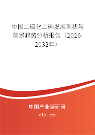 中國二硫化二砷發(fā)展現(xiàn)狀與前景趨勢分析報(bào)告（2026-2032年）