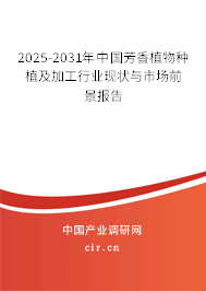 2025-2031年中國(guó)芳香植物種植及加工行業(yè)現(xiàn)狀與市場(chǎng)前景報(bào)告