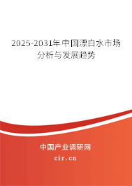 2025-2031年中國漂白水市場分析與發(fā)展趨勢 2025-2031年中國漂白水市場分析與發(fā)展趨勢