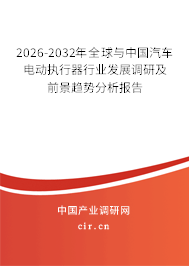 2026-2032年全球與中國汽車電動執(zhí)行器行業(yè)發(fā)展調(diào)研及前景趨勢分析報(bào)告 2026-2032年全球與中國汽車電動執(zhí)行器行業(yè)發(fā)展調(diào)研及前景趨勢分析報(bào)告