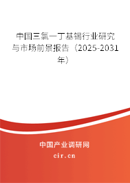 中國三氯一丁基錫行業(yè)研究與市場前景報告(2025-2031年) 中國三氯一丁基錫行業(yè)研究與市場前景報告(2025-2031年)