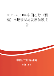 2025-2031年中國乙醇（酒精）市場現(xiàn)狀與發(fā)展前景報(bào)告