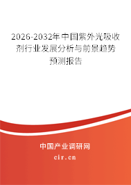 2026-2032年中國紫外光吸收劑行業(yè)發(fā)展分析與前景趨勢預(yù)測報告