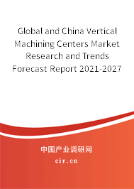 Global and China Vertical Machining Centers Market Research and Trends Forecast Report 2021-2027