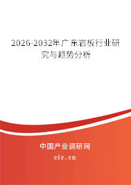 2026-2032年廣東巖板行業(yè)研究與趨勢分析 2026-2032年廣東巖板行業(yè)研究與趨勢分析