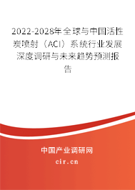 2022-2028年全球與中國(guó)活性炭噴射（ACI）系統(tǒng)行業(yè)發(fā)展深度調(diào)研與未來(lái)趨勢(shì)預(yù)測(cè)報(bào)告