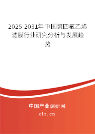 2025-2031年中國聚四氟乙烯濾膜行業(yè)研究分析與發(fā)展趨勢
