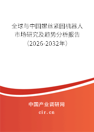 全球與中國螺絲緊固機器人市場研究及趨勢分析報告（2026-2032年）
