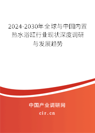 2024-2030年全球與中國(guó)內(nèi)置熱水浴缸行業(yè)現(xiàn)狀深度調(diào)研與發(fā)展趨勢(shì) 2024-2030年全球與中國(guó)內(nèi)置熱水浴缸行業(yè)現(xiàn)狀深度調(diào)研與發(fā)展趨勢(shì)
