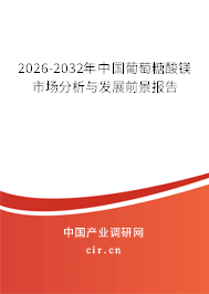 2026-2032年中國(guó)葡萄糖酸鎂市場(chǎng)分析與發(fā)展前景報(bào)告 2026-2032年中國(guó)葡萄糖酸鎂市場(chǎng)分析與發(fā)展前景報(bào)告