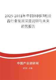 2025-2031年中國絲網(wǎng)印刷設(shè)備行業(yè)發(fā)展深度調(diào)研與未來趨勢報告 2025-2031年中國絲網(wǎng)印刷設(shè)備行業(yè)發(fā)展深度調(diào)研與未來趨勢報告