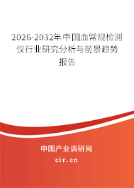 2026-2032年中國血常規(guī)檢測儀行業(yè)研究分析與前景趨勢報告 2026-2032年中國血常規(guī)檢測儀行業(yè)研究分析與前景趨勢報告