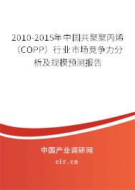 2010-2015年中國(guó)共聚聚丙烯(COPP)行業(yè)市場(chǎng)競(jìng)爭(zhēng)力分析及規(guī)模預(yù)測(cè)報(bào)告 2010-2015年中國(guó)共聚聚丙烯(COPP)行業(yè)市場(chǎng)競(jìng)爭(zhēng)力分析及規(guī)模預(yù)測(cè)報(bào)告