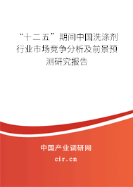 “十二五”期間中國洗滌劑行業(yè)市場競爭分析及前景預測研究報告 “十二五”期間中國洗滌劑行業(yè)市場競爭分析及前景預測研究報告