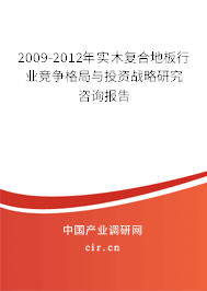 2009-2012年實木復合地板行業(yè)競爭格局與投資戰(zhàn)略研究咨詢報告 2009-2012年實木復合地板行業(yè)競爭格局與投資戰(zhàn)略研究咨詢報告