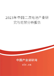 2023年中國二次電池產(chǎn)業(yè)研究與前景分析報告 2023年中國二次電池產(chǎn)業(yè)研究與前景分析報告