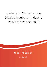 Global and China Carbon Dioxide Incubator Industry Research Report 2013 Global and China Carbon Dioxide Incubator Industry Research Report 2013