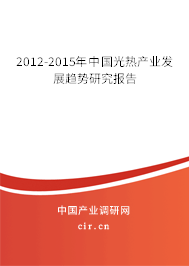 2012-2015年中國光熱產(chǎn)業(yè)發(fā)展趨勢研究報(bào)告