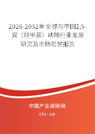 2026-2032年全球與中國2,5-雙（羥甲基）呋喃行業(yè)發(fā)展研究及市場前景報告