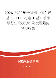 2026-2032年全球與中國2-羥基-5-(1H-吡咯-1-基)苯甲酸行業(yè)現(xiàn)狀分析及發(fā)展趨勢預測報告 2026-2032年全球與中國2-羥基-5-(1H-吡咯-1-基)苯甲酸行業(yè)現(xiàn)狀分析及發(fā)展趨勢預測報告