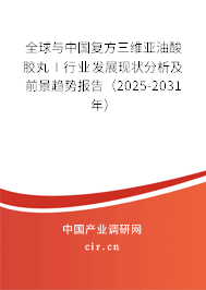 全球與中國復(fù)方三維亞油酸膠丸Ⅰ行業(yè)發(fā)展現(xiàn)狀分析及前景趨勢報告（2025-2031年）