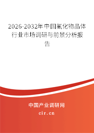 2026-2032年中國氟化物晶體行業(yè)市場調研與前景分析報告