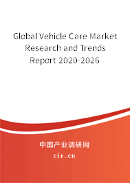 Global Vehicle Care Market Research and Trends Report 2020-2026 Global Vehicle Care Market Research and Trends Report 2020-2026