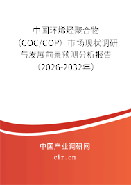 中國環(huán)烯烴聚合物(COC/COP)市場現(xiàn)狀調(diào)研與發(fā)展前景預(yù)測分析報告(2026-2032年) 中國環(huán)烯烴聚合物(COC/COP)市場現(xiàn)狀調(diào)研與發(fā)展前景預(yù)測分析報告(2026-2032年)