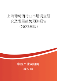 上海葡萄酒行業(yè)市場調(diào)查研究及發(fā)展趨勢預測報告（2023年版）