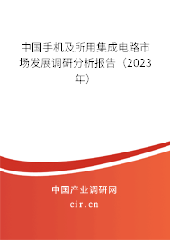 中國手機及所用集成電路市場發(fā)展調(diào)研分析報告(2023年) 中國手機及所用集成電路市場發(fā)展調(diào)研分析報告(2023年)
