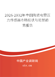 2026-2032年中國陶瓷電容壓力傳感器市場現(xiàn)狀與前景趨勢報告 2026-2032年中國陶瓷電容壓力傳感器市場現(xiàn)狀與前景趨勢報告