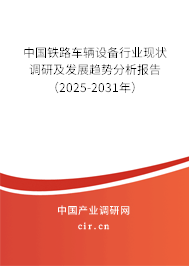 中國鐵路車輛設(shè)備行業(yè)現(xiàn)狀調(diào)研及發(fā)展趨勢分析報告(2025-2031年) 中國鐵路車輛設(shè)備行業(yè)現(xiàn)狀調(diào)研及發(fā)展趨勢分析報告(2025-2031年)