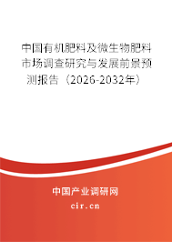 中國(guó)有機(jī)肥料及微生物肥料市場(chǎng)調(diào)查研究與發(fā)展前景預(yù)測(cè)報(bào)告（2026-2032年）