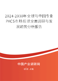 2024-2030年全球與中國專業(yè)PACS市場現(xiàn)狀全面調(diào)研與發(fā)展趨勢分析報告 2024-2030年全球與中國專業(yè)PACS市場現(xiàn)狀全面調(diào)研與發(fā)展趨勢分析報告