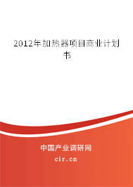 2012年加熱器項目商業(yè)計劃書 2012年加熱器項目商業(yè)計劃書