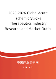 2020-2026 Global Acute Ischemic Stroke Therapeutics Industry Research and Market Outlook Report 2020-2026 Global Acute Ischemic Stroke Therapeutics Industry Research and Market Outlook Report