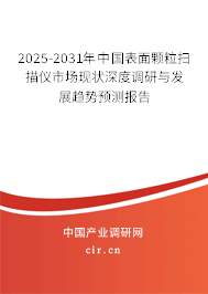 2025-2031年中國表面顆粒掃描儀市場現(xiàn)狀深度調(diào)研與發(fā)展趨勢預(yù)測報(bào)告