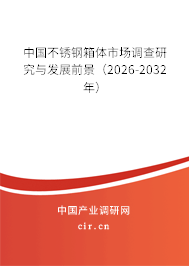 中國(guó)不銹鋼箱體市場(chǎng)調(diào)查研究與發(fā)展前景（2026-2032年）