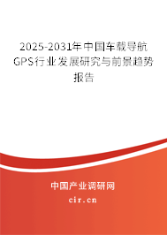 2025-2031年中國(guó)車載導(dǎo)航GPS行業(yè)發(fā)展研究與前景趨勢(shì)報(bào)告