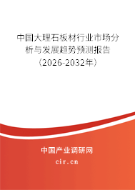 中國大理石板材行業(yè)市場分析與發(fā)展趨勢預測報告(2026-2032年) 中國大理石板材行業(yè)市場分析與發(fā)展趨勢預測報告(2026-2032年)