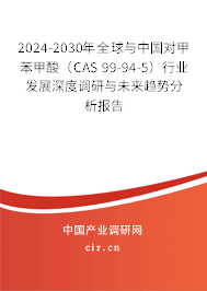 2024-2030年全球與中國對甲苯甲酸（CAS 99-94-5）行業(yè)發(fā)展深度調研與未來趨勢分析報告