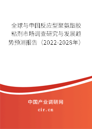 全球與中國(guó)反應(yīng)型聚氨酯膠粘劑市場(chǎng)調(diào)查研究與發(fā)展趨勢(shì)預(yù)測(cè)報(bào)告（2022-2028年）