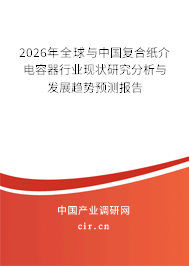 2026年全球與中國復合紙介電容器行業(yè)現(xiàn)狀研究分析與發(fā)展趨勢預測報告 2026年全球與中國復合紙介電容器行業(yè)現(xiàn)狀研究分析與發(fā)展趨勢預測報告